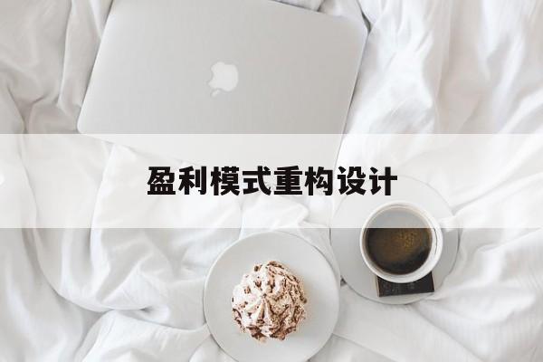 盈利模式重构设计(盈利模式重构设计方案)百色市