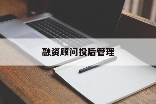 融资顾问投后管理(投融资顾问收费模式)百色市
