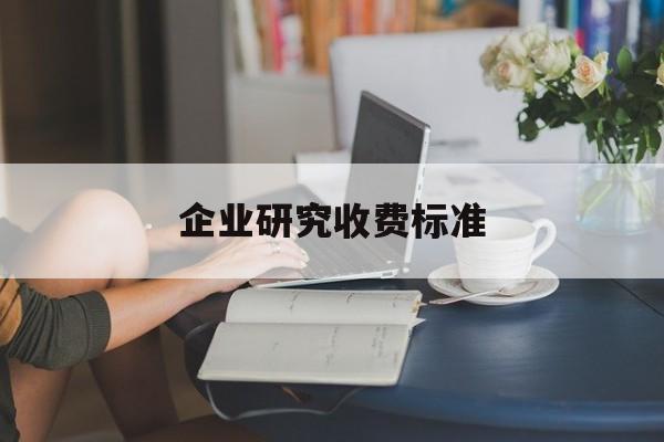 企业研究收费标准(企业研究与试验发展经费)百色市